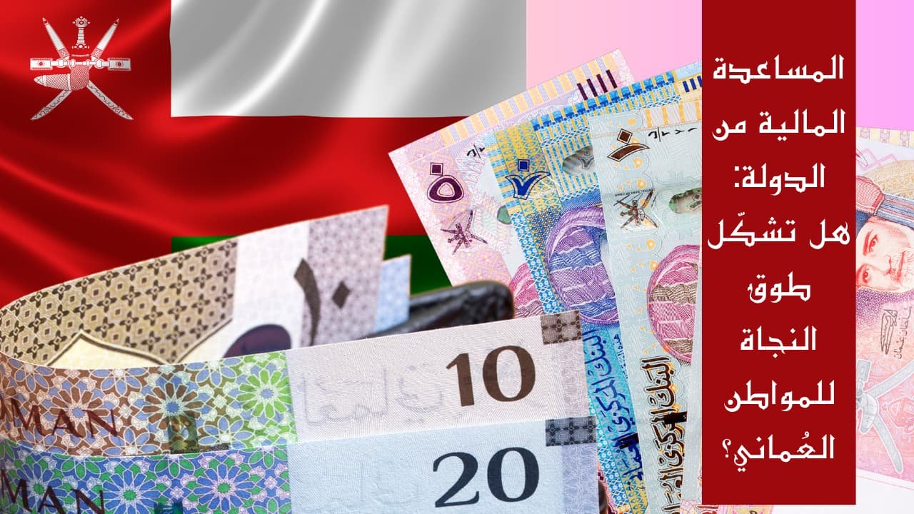 المساعدة المالية من الدولة: هل تشكّل طوق النجاة للمواطن العُماني؟