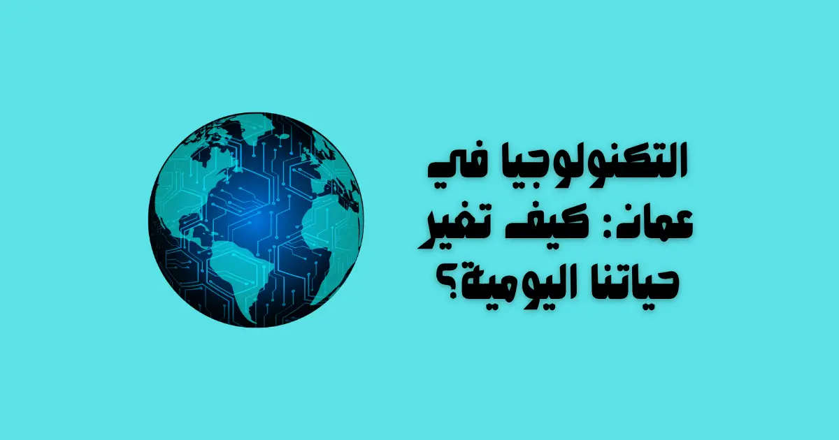 التكنولوجيا في عمان: كيف تغير حياتنا اليومية؟