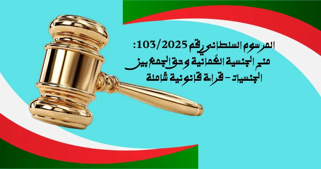المرسوم السلطاني رقم 103/2025: منح الجنسية العُمانية وحق الجمع بين الجنسيات – قراءة قانونية شاملة