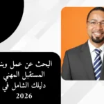 البحث عن عمل وبناء المستقبل المهني دليلك الشامل في 2026