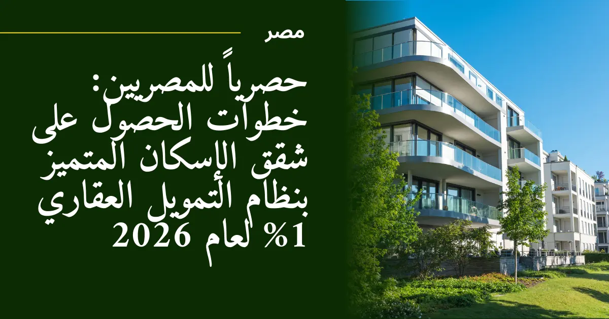 حصرياً للمصريين: خطوات الحصول على شقق الإسكان المتميز بنظام التمويل العقاري 1% لعام 2026
