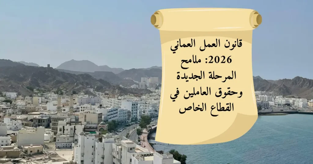 قانون العمل العماني 2026: ملامح المرحلة الجديدة وحقوق العاملين في القطاع الخاص