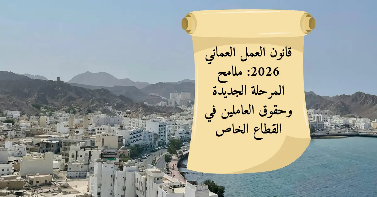 قانون العمل العماني 2026: ملامح المرحلة الجديدة وحقوق العاملين في القطاع الخاص