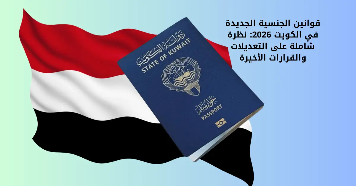قوانين الجنسية الجديدة في الكويت 2026: نظرة شاملة على التعديلات والقرارات الأخيرة