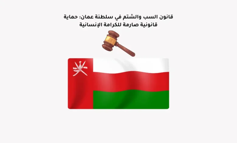 قانون السب والشتم في سلطنة عمان: حماية قانونية صارمة للكرامة الإنسانية
